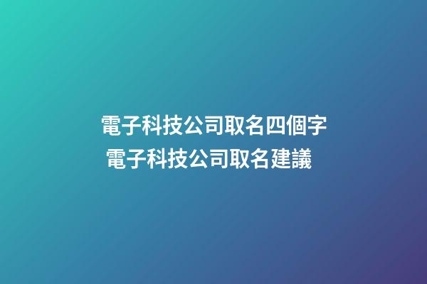 電子科技公司取名四個字 電子科技公司取名建議-第1張-公司起名-玄機派